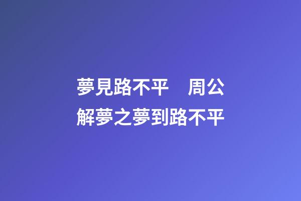 夢見路不平　周公解夢之夢到路不平